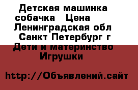 Детская машинка - собачка › Цена ­ 500 - Ленинградская обл., Санкт-Петербург г. Дети и материнство » Игрушки   